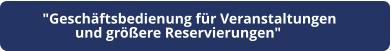 "Geschäftsbedienung für Veranstaltungen  und größere Reservierungen"