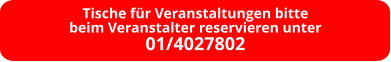 Tische für Veranstaltungen bitte beim Veranstalter reservieren unter 01/4027802