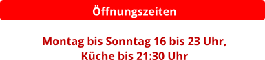 Öffnungszeiten  Montag bis Sonntag 16 bis 23 Uhr,  Küche bis 21:30 Uhr