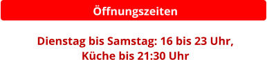 Öffnungszeiten  Dienstag bis Samstag: 16 bis 23 Uhr,  Küche bis 21:30 Uhr
