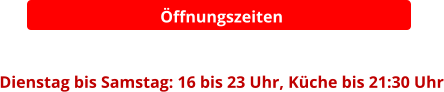 Öffnungszeiten   Dienstag bis Samstag: 16 bis 23 Uhr, Küche bis 21:30 Uhr