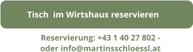 Tisch  im Wirtshaus reservieren Reservierung: +43 1 40 27 802 - oder info@martinsschloessl.at