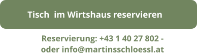 Tisch  im Wirtshaus reservieren Reservierung: +43 1 40 27 802 - oder info@martinsschloessl.at